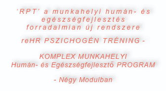 ‘RPT’ a munkahelyi humán- és egészségfejlesztés  forradalmian új rendszere
reHR PSZICHOGÉN TRÉNING -   KOMPLEX MUNKAHELYI  Humán- és Egészségfejlesztő PROGRAM 
- Négy Modulban